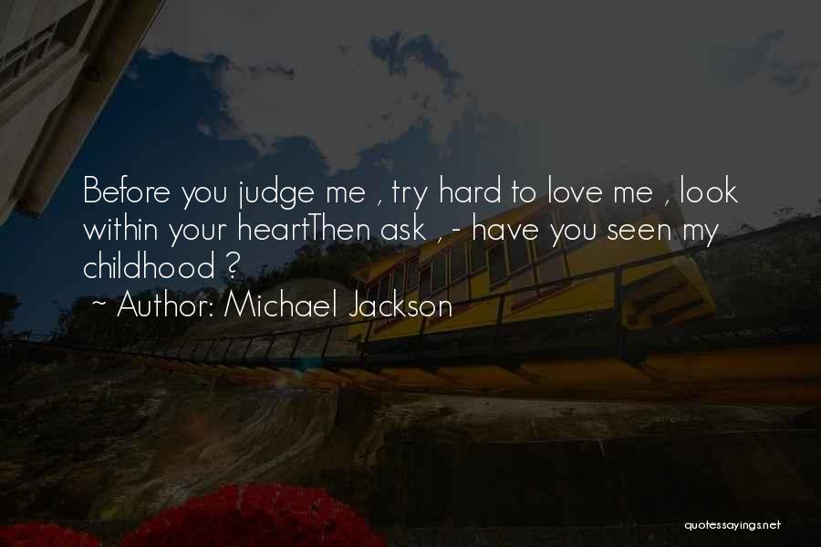 Michael Jackson Quotes: Before You Judge Me , Try Hard To Love Me , Look Within Your Heartthen Ask , - Have You