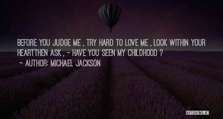 Michael Jackson Quotes: Before You Judge Me , Try Hard To Love Me , Look Within Your Heartthen Ask , - Have You