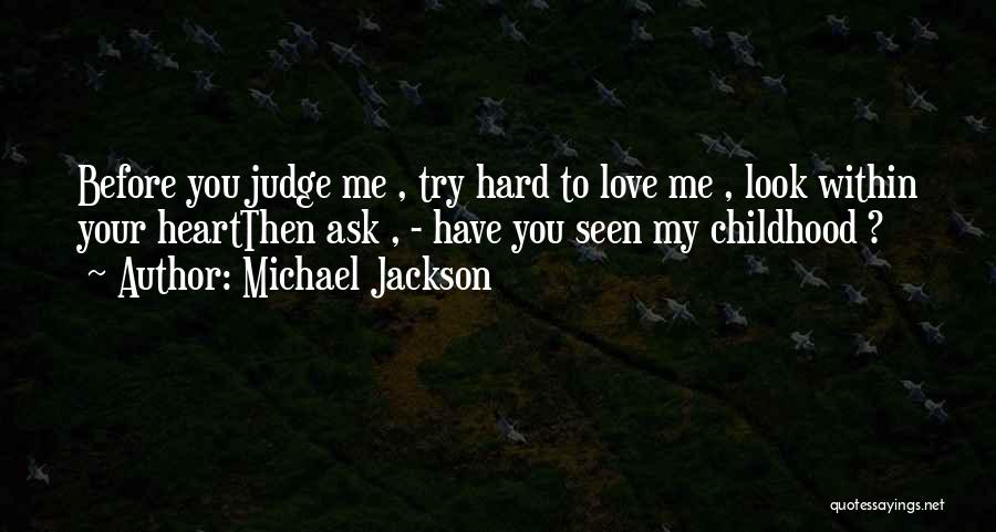 Michael Jackson Quotes: Before You Judge Me , Try Hard To Love Me , Look Within Your Heartthen Ask , - Have You