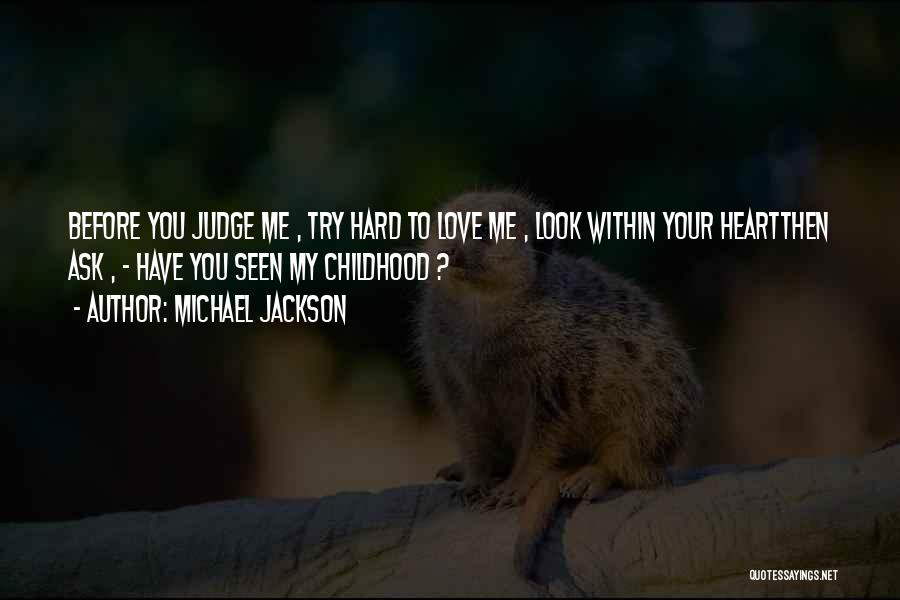 Michael Jackson Quotes: Before You Judge Me , Try Hard To Love Me , Look Within Your Heartthen Ask , - Have You