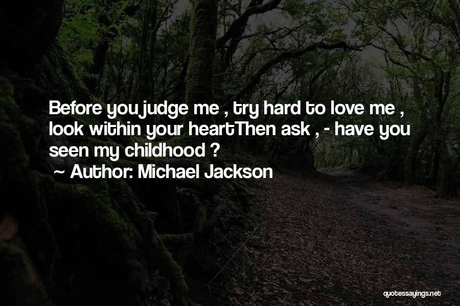 Michael Jackson Quotes: Before You Judge Me , Try Hard To Love Me , Look Within Your Heartthen Ask , - Have You