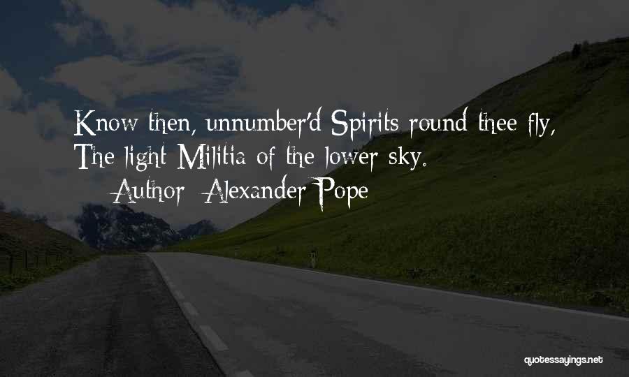Alexander Pope Quotes: Know Then, Unnumber'd Spirits Round Thee Fly, The Light Militia Of The Lower Sky.