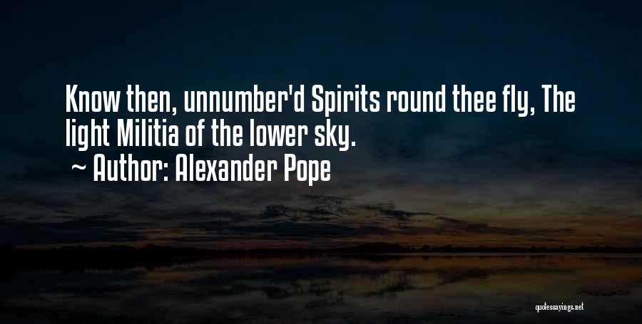 Alexander Pope Quotes: Know Then, Unnumber'd Spirits Round Thee Fly, The Light Militia Of The Lower Sky.