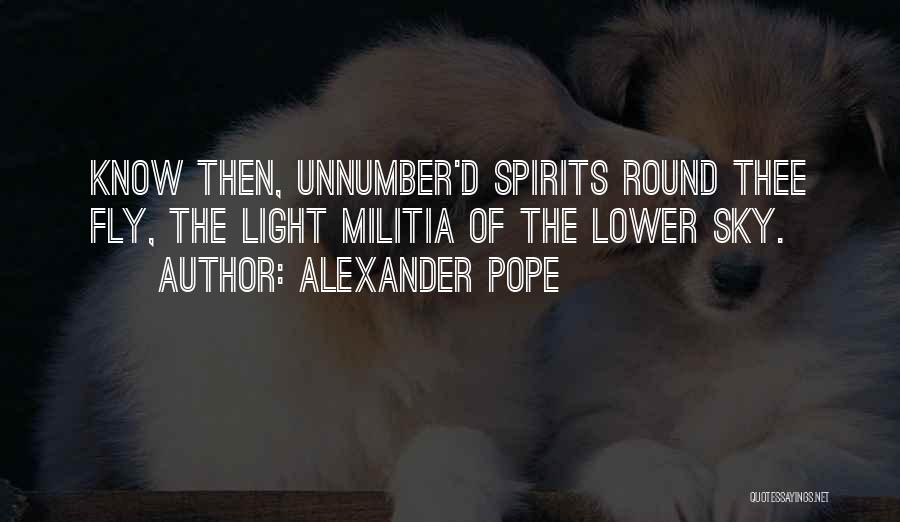 Alexander Pope Quotes: Know Then, Unnumber'd Spirits Round Thee Fly, The Light Militia Of The Lower Sky.