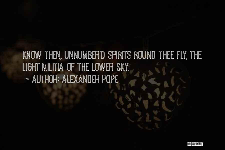 Alexander Pope Quotes: Know Then, Unnumber'd Spirits Round Thee Fly, The Light Militia Of The Lower Sky.