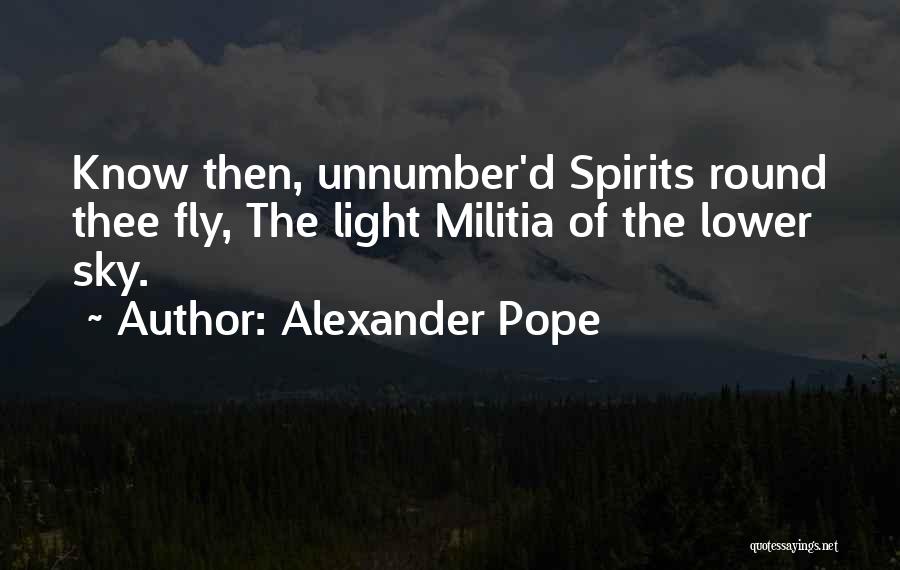 Alexander Pope Quotes: Know Then, Unnumber'd Spirits Round Thee Fly, The Light Militia Of The Lower Sky.