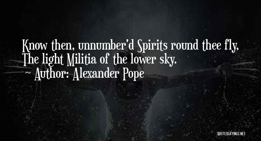 Alexander Pope Quotes: Know Then, Unnumber'd Spirits Round Thee Fly, The Light Militia Of The Lower Sky.