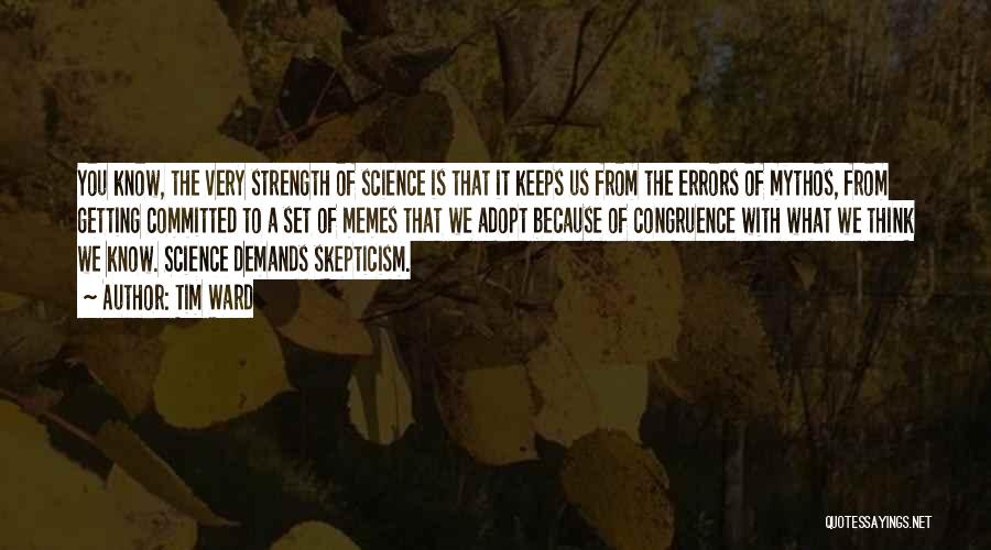 Tim Ward Quotes: You Know, The Very Strength Of Science Is That It Keeps Us From The Errors Of Mythos, From Getting Committed