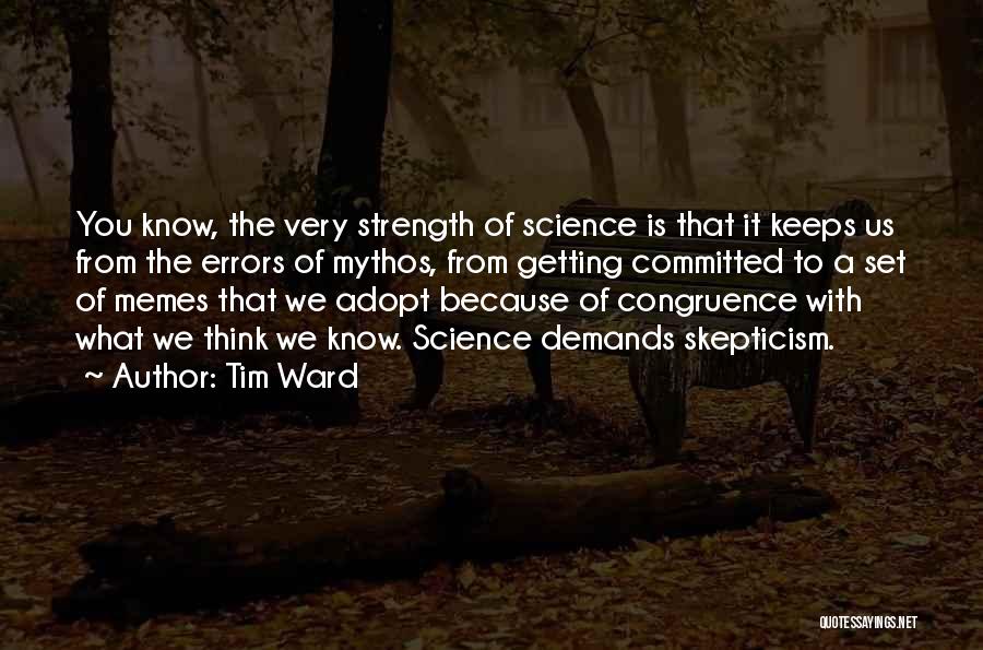 Tim Ward Quotes: You Know, The Very Strength Of Science Is That It Keeps Us From The Errors Of Mythos, From Getting Committed