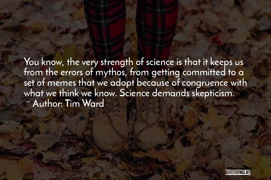 Tim Ward Quotes: You Know, The Very Strength Of Science Is That It Keeps Us From The Errors Of Mythos, From Getting Committed