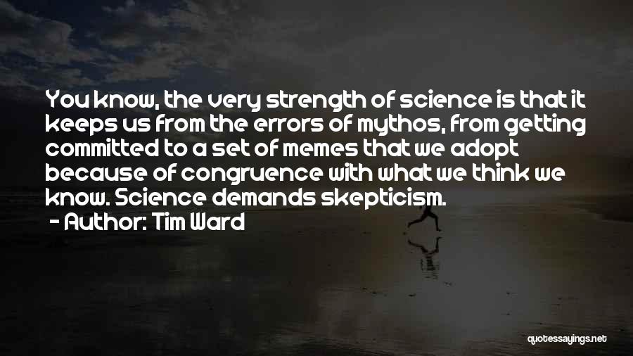 Tim Ward Quotes: You Know, The Very Strength Of Science Is That It Keeps Us From The Errors Of Mythos, From Getting Committed