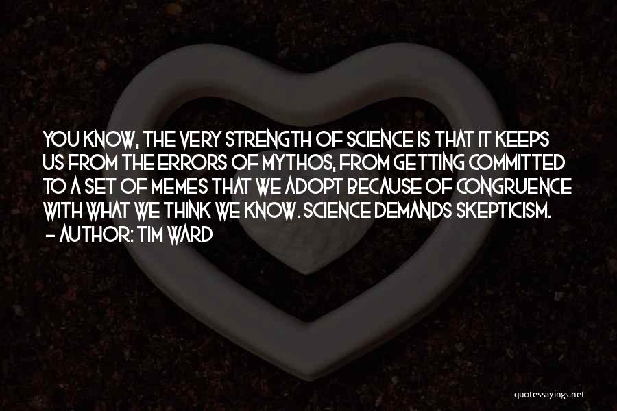 Tim Ward Quotes: You Know, The Very Strength Of Science Is That It Keeps Us From The Errors Of Mythos, From Getting Committed