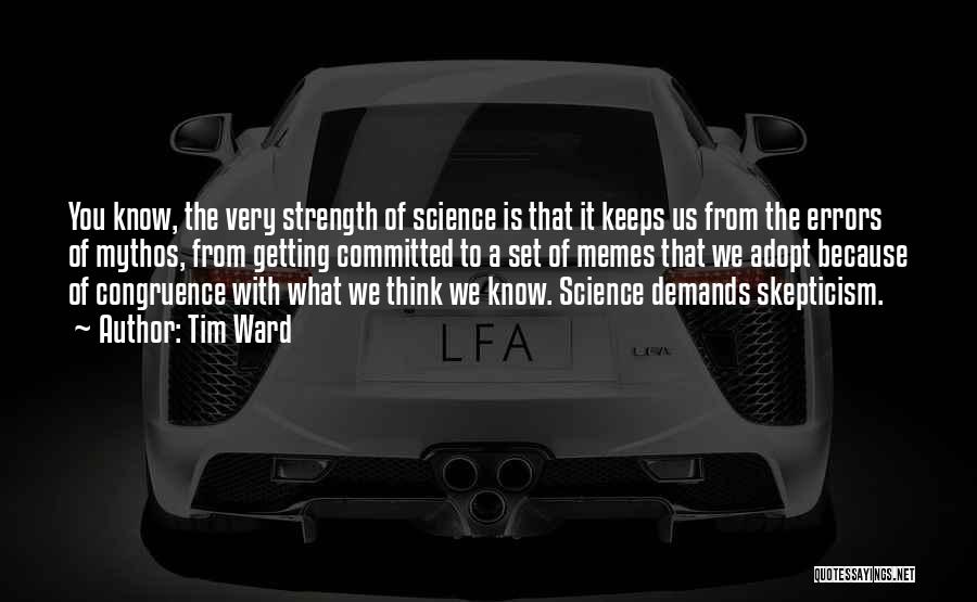 Tim Ward Quotes: You Know, The Very Strength Of Science Is That It Keeps Us From The Errors Of Mythos, From Getting Committed