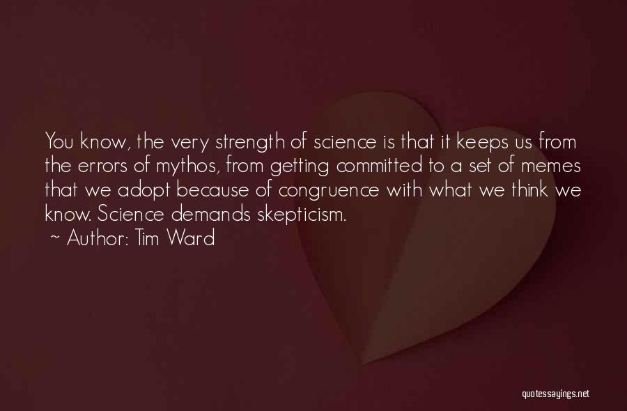 Tim Ward Quotes: You Know, The Very Strength Of Science Is That It Keeps Us From The Errors Of Mythos, From Getting Committed