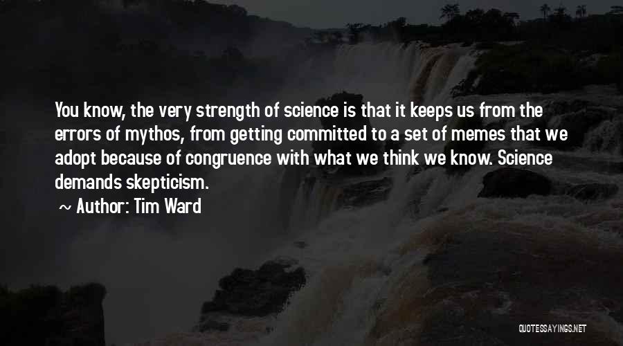 Tim Ward Quotes: You Know, The Very Strength Of Science Is That It Keeps Us From The Errors Of Mythos, From Getting Committed
