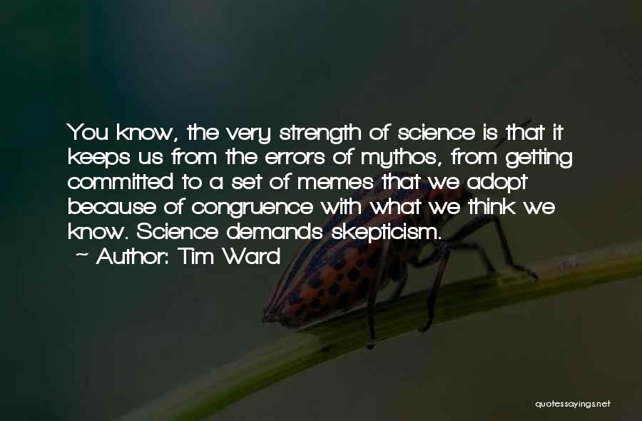 Tim Ward Quotes: You Know, The Very Strength Of Science Is That It Keeps Us From The Errors Of Mythos, From Getting Committed