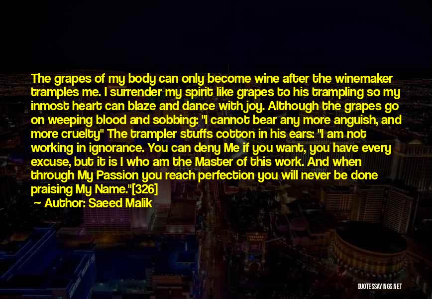 Saeed Malik Quotes: The Grapes Of My Body Can Only Become Wine After The Winemaker Tramples Me. I Surrender My Spirit Like Grapes