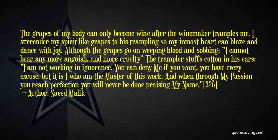 Saeed Malik Quotes: The Grapes Of My Body Can Only Become Wine After The Winemaker Tramples Me. I Surrender My Spirit Like Grapes