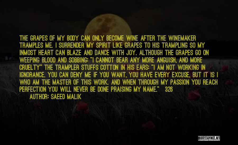 Saeed Malik Quotes: The Grapes Of My Body Can Only Become Wine After The Winemaker Tramples Me. I Surrender My Spirit Like Grapes