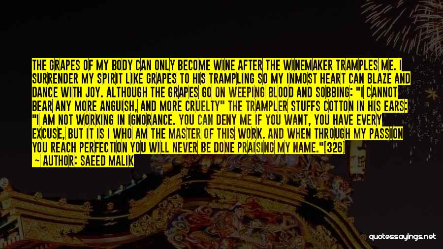Saeed Malik Quotes: The Grapes Of My Body Can Only Become Wine After The Winemaker Tramples Me. I Surrender My Spirit Like Grapes