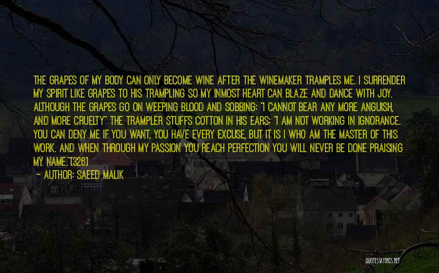 Saeed Malik Quotes: The Grapes Of My Body Can Only Become Wine After The Winemaker Tramples Me. I Surrender My Spirit Like Grapes