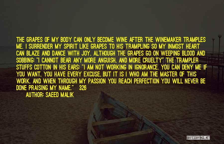 Saeed Malik Quotes: The Grapes Of My Body Can Only Become Wine After The Winemaker Tramples Me. I Surrender My Spirit Like Grapes