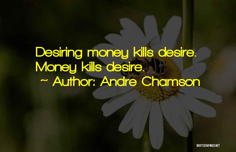 Andre Chamson Quotes: Desiring Money Kills Desire. Money Kills Desire.