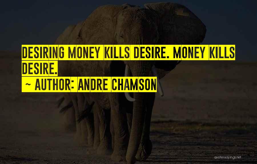 Andre Chamson Quotes: Desiring Money Kills Desire. Money Kills Desire.