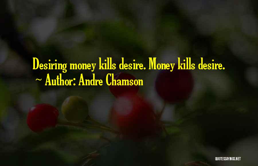 Andre Chamson Quotes: Desiring Money Kills Desire. Money Kills Desire.