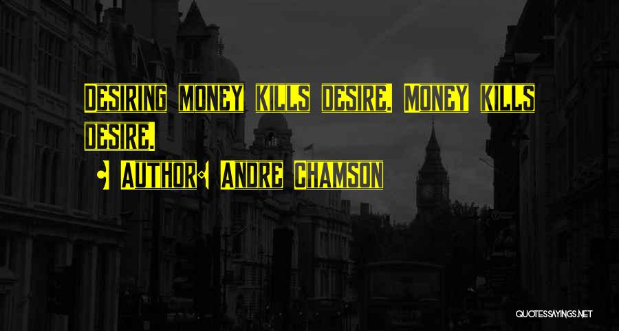 Andre Chamson Quotes: Desiring Money Kills Desire. Money Kills Desire.