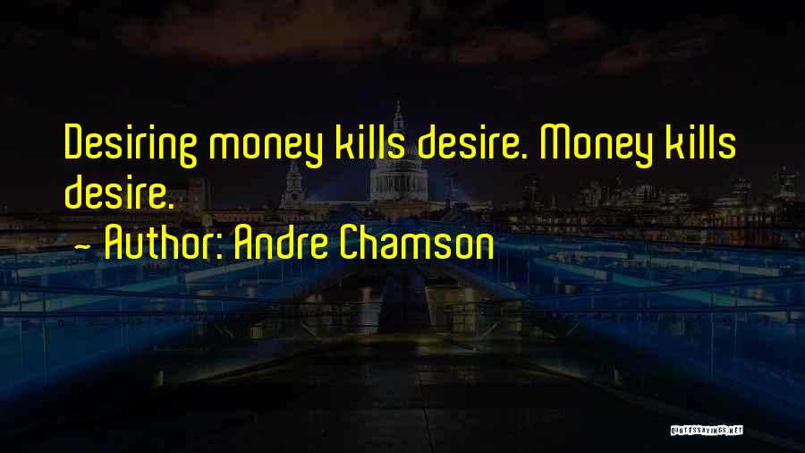 Andre Chamson Quotes: Desiring Money Kills Desire. Money Kills Desire.