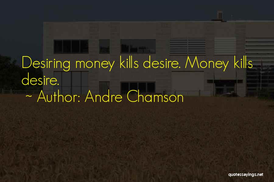 Andre Chamson Quotes: Desiring Money Kills Desire. Money Kills Desire.