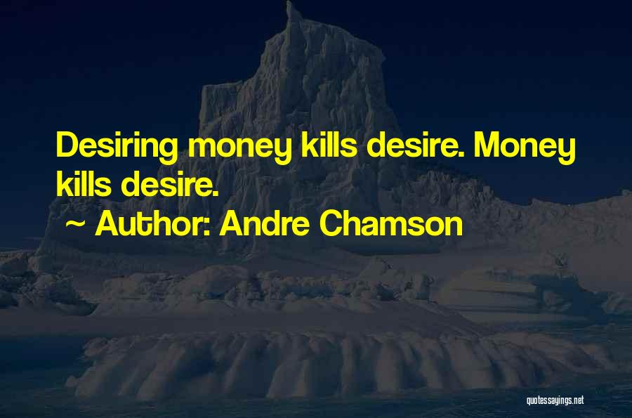 Andre Chamson Quotes: Desiring Money Kills Desire. Money Kills Desire.