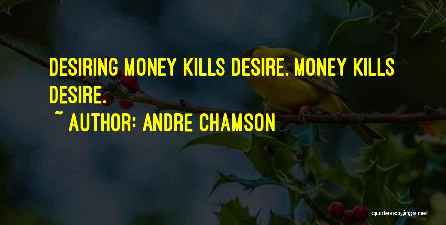 Andre Chamson Quotes: Desiring Money Kills Desire. Money Kills Desire.