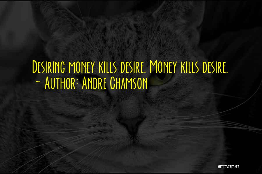 Andre Chamson Quotes: Desiring Money Kills Desire. Money Kills Desire.