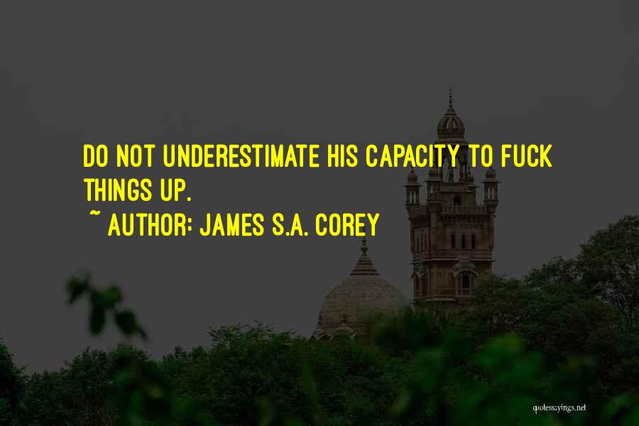 James S.A. Corey Quotes: Do Not Underestimate His Capacity To Fuck Things Up.