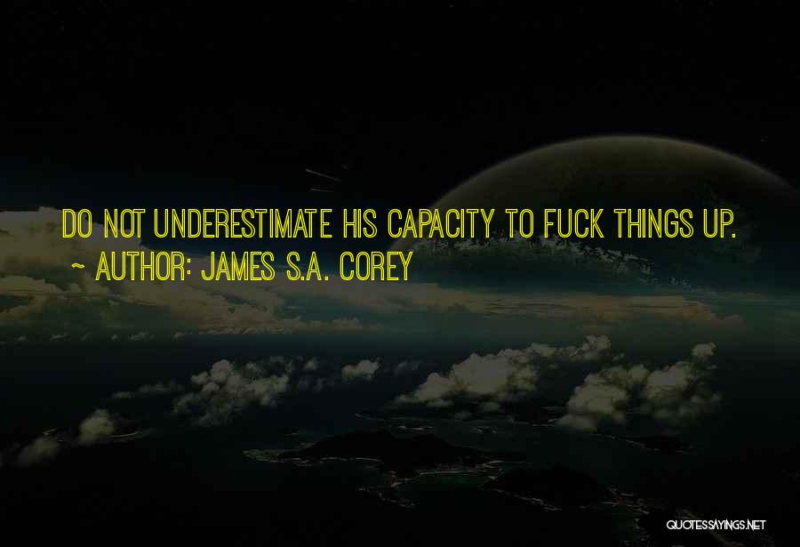 James S.A. Corey Quotes: Do Not Underestimate His Capacity To Fuck Things Up.