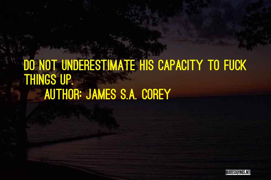 James S.A. Corey Quotes: Do Not Underestimate His Capacity To Fuck Things Up.