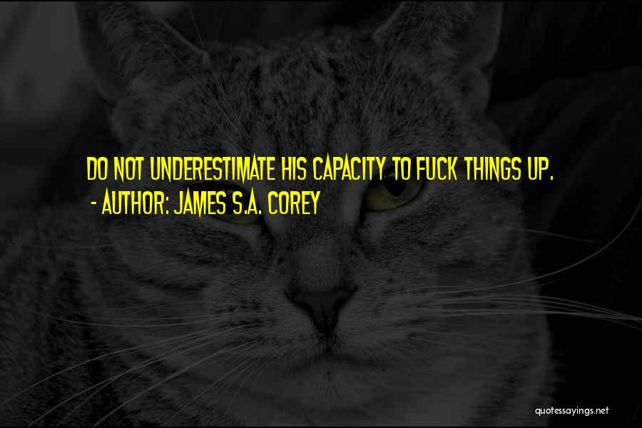 James S.A. Corey Quotes: Do Not Underestimate His Capacity To Fuck Things Up.