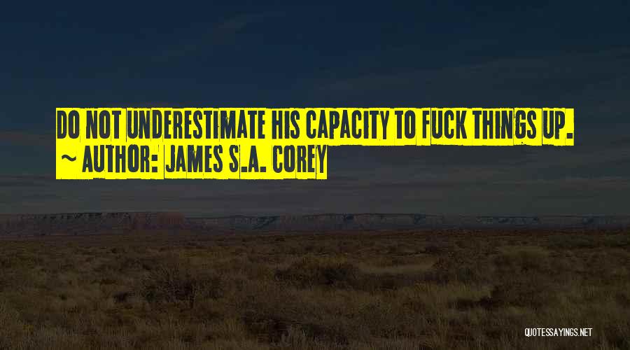 James S.A. Corey Quotes: Do Not Underestimate His Capacity To Fuck Things Up.