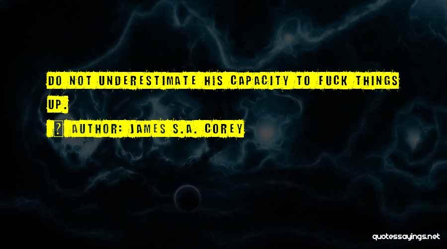 James S.A. Corey Quotes: Do Not Underestimate His Capacity To Fuck Things Up.