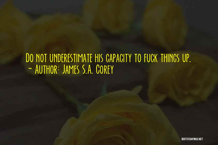 James S.A. Corey Quotes: Do Not Underestimate His Capacity To Fuck Things Up.