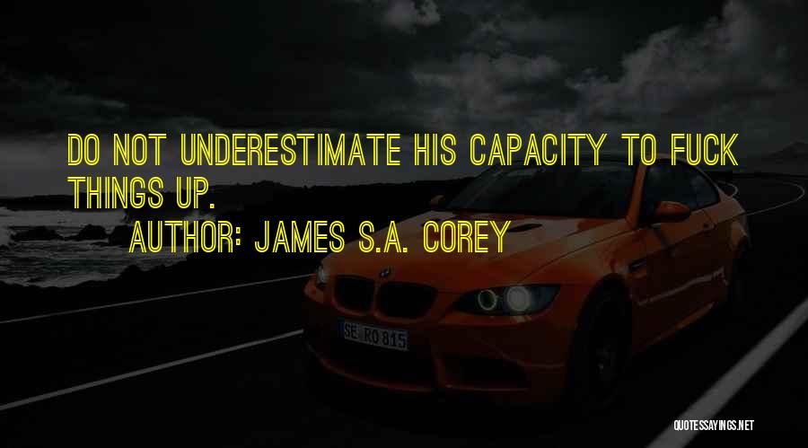 James S.A. Corey Quotes: Do Not Underestimate His Capacity To Fuck Things Up.