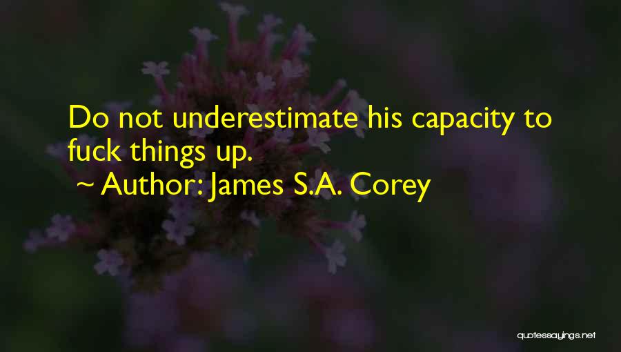 James S.A. Corey Quotes: Do Not Underestimate His Capacity To Fuck Things Up.