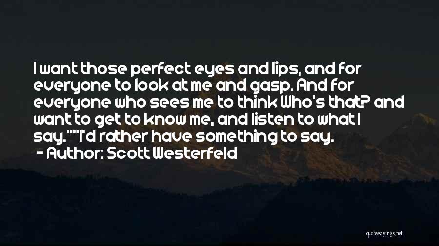 Scott Westerfeld Quotes: I Want Those Perfect Eyes And Lips, And For Everyone To Look At Me And Gasp. And For Everyone Who