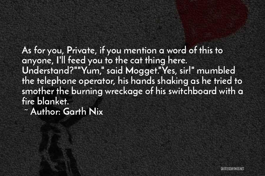 Garth Nix Quotes: As For You, Private, If You Mention A Word Of This To Anyone, I'll Feed You To The Cat Thing