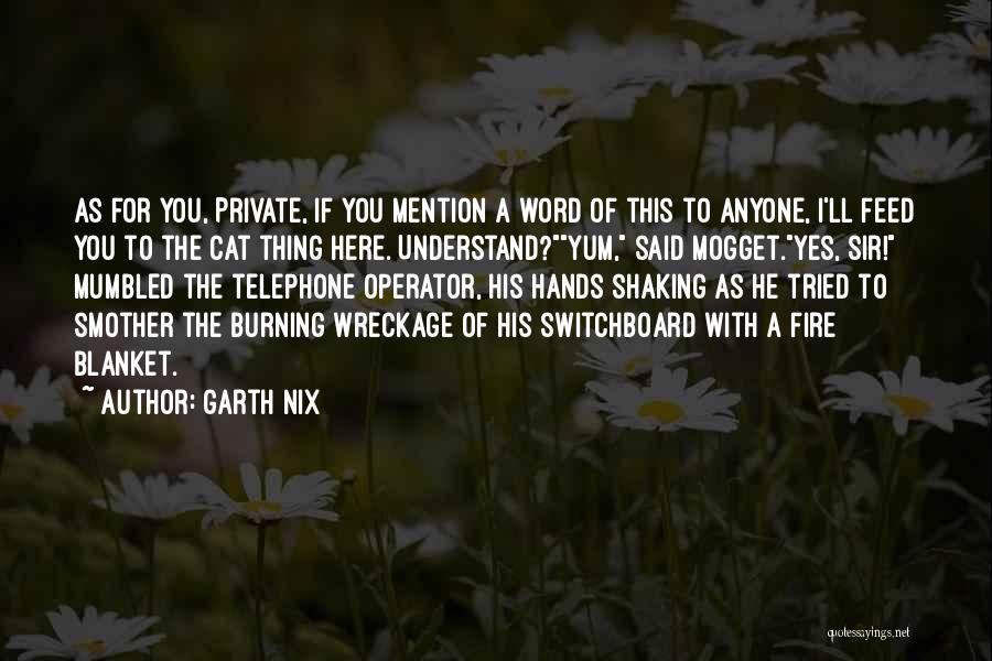 Garth Nix Quotes: As For You, Private, If You Mention A Word Of This To Anyone, I'll Feed You To The Cat Thing