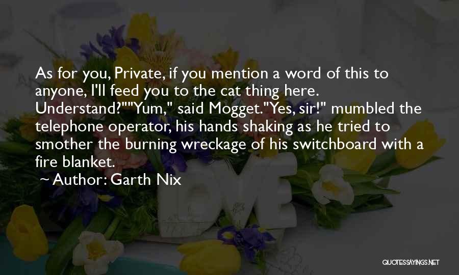 Garth Nix Quotes: As For You, Private, If You Mention A Word Of This To Anyone, I'll Feed You To The Cat Thing