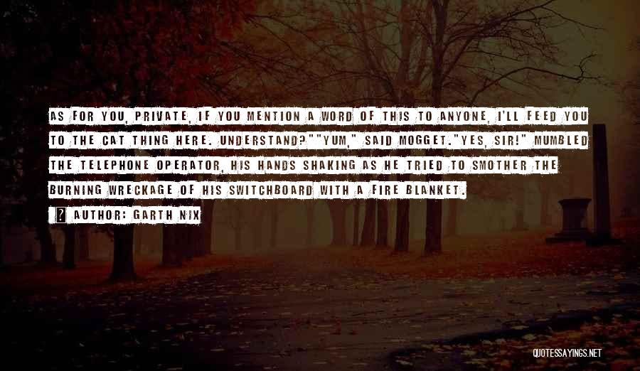 Garth Nix Quotes: As For You, Private, If You Mention A Word Of This To Anyone, I'll Feed You To The Cat Thing