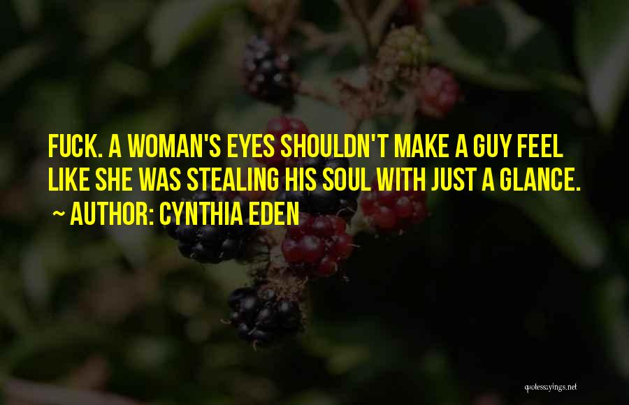 Cynthia Eden Quotes: Fuck. A Woman's Eyes Shouldn't Make A Guy Feel Like She Was Stealing His Soul With Just A Glance.